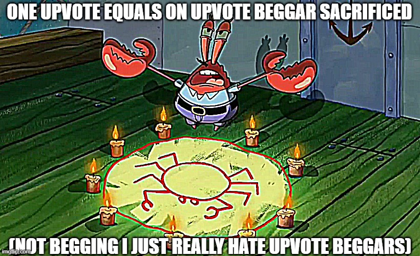 mr crabs summons pray circle | ONE UPVOTE EQUALS ON UPVOTE BEGGAR SACRIFICED; (NOT BEGGING I JUST REALLY HATE UPVOTE BEGGARS) | image tagged in mr crabs summons pray circle | made w/ Imgflip meme maker