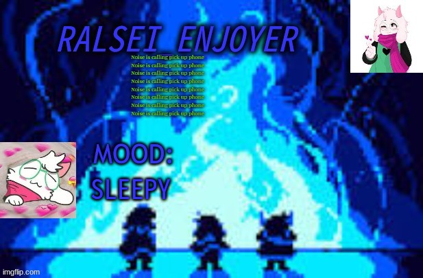 Evan's *NEW* Ralsei Template | Noise is calling pick up phone
Noise is calling pick up phone
Noise is calling pick up phone
Noise is calling pick up phone
Noise is calling pick up phone
Noise is calling pick up phone
Noise is calling pick up phone
Noise is calling pick up phone; SLEEPY | image tagged in evan's new ralsei template | made w/ Imgflip meme maker
