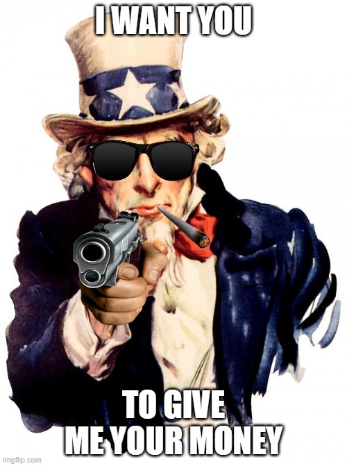 Uncle Sam Meme | I WANT YOU; TO GIVE ME YOUR MONEY | image tagged in memes,uncle sam | made w/ Imgflip meme maker