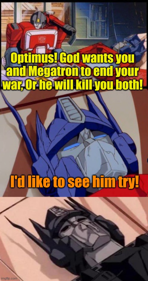 Optimus challenges God | Optimus! God wants you and Megatron to end your war, Or he will kill you both! I'd like to see him try! | image tagged in optimus prime dies | made w/ Imgflip meme maker