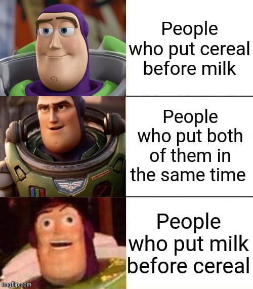 Better, best, blurst lightyear edition | People who put cereal before milk; People who put both of them in the same time; People who put milk before cereal | image tagged in better best blurst lightyear edition | made w/ Imgflip meme maker