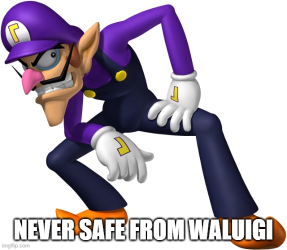 Waluigi | NEVER SAFE FROM WALUIGI | image tagged in waluigi | made w/ Imgflip meme maker