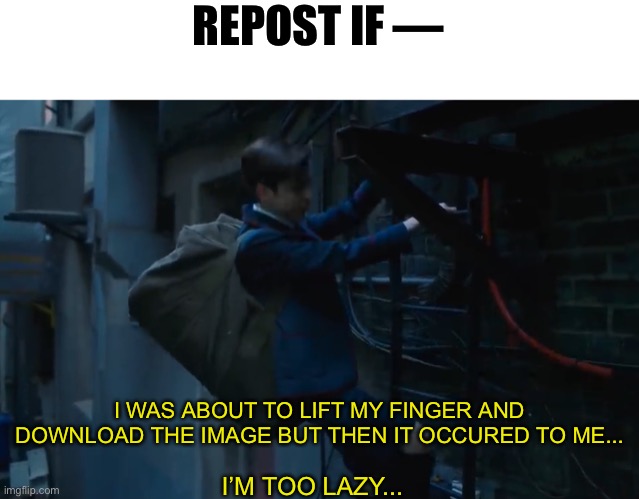 REPOST IF —; I WAS ABOUT TO LIFT MY FINGER AND DOWNLOAD THE IMAGE BUT THEN IT OCCURED TO ME... I’M TOO LAZY... | made w/ Imgflip meme maker