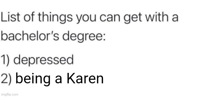 Bachelor Karen | being a Karen | image tagged in list of things you can get with a bachelor's degree,bachelor,karen,karens,memes,meme | made w/ Imgflip meme maker
