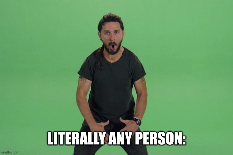 Shia labeouf JUST DO IT | LITERALLY ANY PERSON: | image tagged in shia labeouf just do it | made w/ Imgflip meme maker