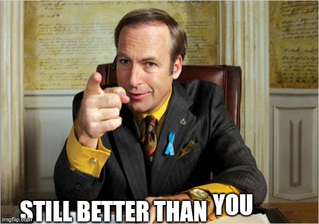 Better call saul | YOU STILL BETTER THAN | image tagged in better call saul | made w/ Imgflip meme maker