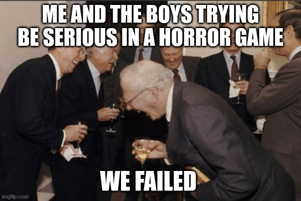 Laughing Men In Suits | ME AND THE BOYS TRYING BE SERIOUS IN A HORROR GAME; WE FAILED | image tagged in memes | made w/ Imgflip meme maker