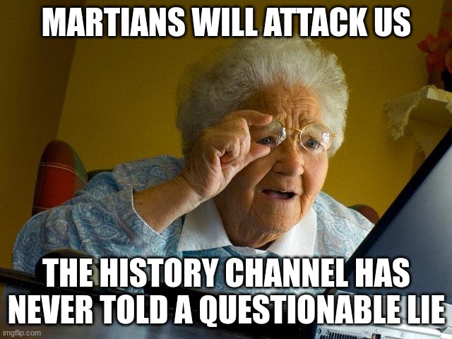 Grandma Finds The Internet | MARTIANS WILL ATTACK US; THE HISTORY CHANNEL HAS NEVER TOLD A QUESTIONABLE LIE | image tagged in memes,grandma finds the internet | made w/ Imgflip meme maker