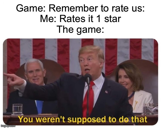 I always give those games 1 star | Game: Remember to rate us:
Me: Rates it 1 star
The game: | image tagged in you weren't supposed to do that,memes,funny,gaming | made w/ Imgflip meme maker
