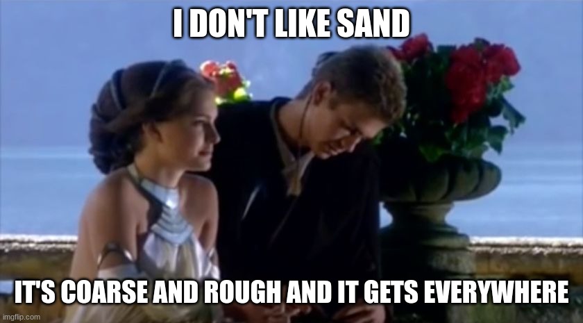 I don't like sand | I DON'T LIKE SAND IT'S COARSE AND ROUGH AND IT GETS EVERYWHERE | image tagged in i don't like sand | made w/ Imgflip meme maker