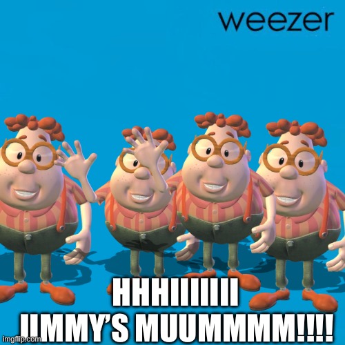Weezer | HHHIIIIIII JIMMY’S MUUMMMM!!!! | image tagged in carl wheezer | made w/ Imgflip meme maker
