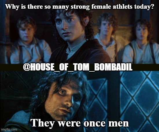 Why is there so many strong female athlets today? @HOUSE_OF_TOM_BOMBADIL; They were once men | image tagged in lotr | made w/ Imgflip meme maker