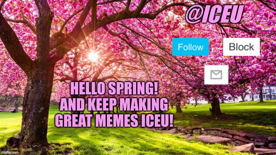 Iceu Spring Template | HELLO SPRING! AND KEEP MAKING GREAT MEMES ICEU! | image tagged in iceu spring template | made w/ Imgflip meme maker