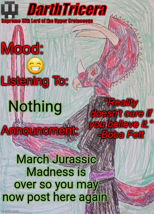😁; Nothing; March Jurassic Madness is over so you may now post here again | image tagged in darthtricera announcement template | made w/ Imgflip meme maker