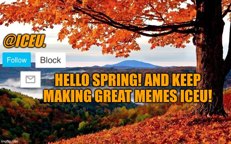 Iceu Fall Template | HELLO SPRING! AND KEEP MAKING GREAT MEMES ICEU! | image tagged in iceu fall template | made w/ Imgflip meme maker