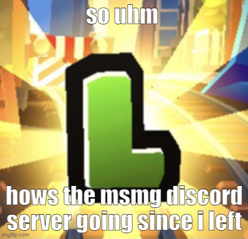 curious since im not rejoining | so uhm; hows the msmg discord server going since i left | image tagged in subways surfer l | made w/ Imgflip meme maker