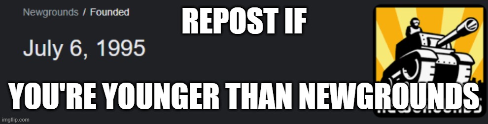 REPOST IF; YOU'RE YOUNGER THAN NEWGROUNDS | made w/ Imgflip meme maker