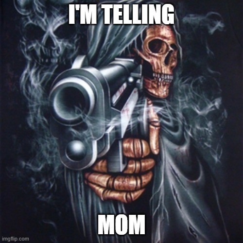 Edgy Skeleton | I'M TELLING; MOM | image tagged in edgy skeleton | made w/ Imgflip meme maker