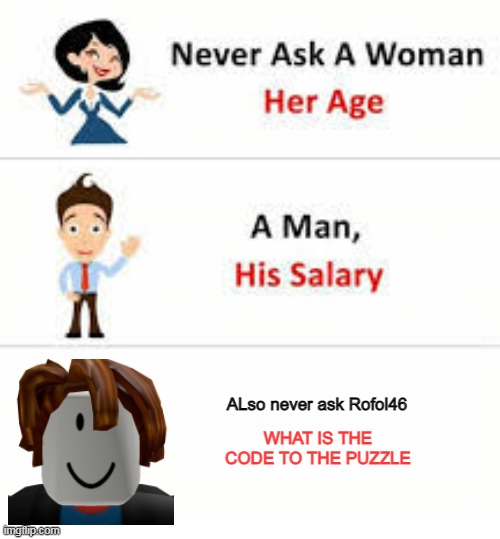 DONT ASK ME THAT | ALso never ask Rofol46; WHAT IS THE CODE TO THE PUZZLE | image tagged in never ask a woman her age,0001 | made w/ Imgflip meme maker