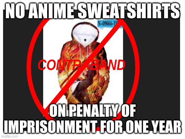 NO ANIME SWEATSHIRTS; ON PENALTY OF IMPRISONMENT FOR ONE YEAR | made w/ Imgflip meme maker