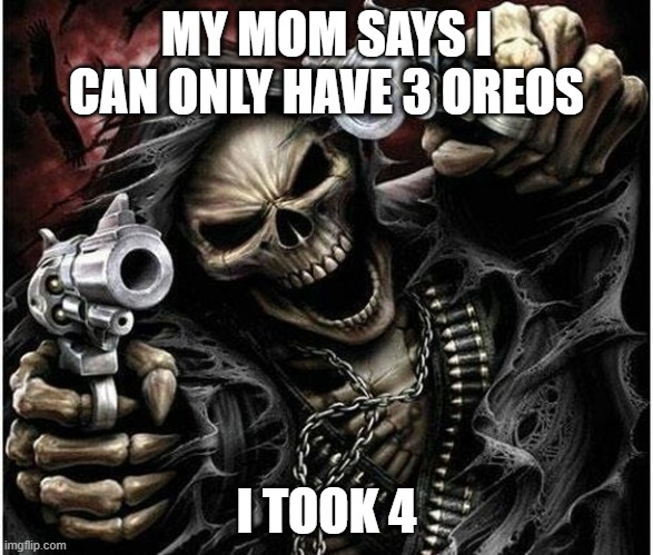 Badass Skeleton | MY MOM SAYS I CAN ONLY HAVE 3 OREOS; I TOOK 4 | image tagged in badass skeleton | made w/ Imgflip meme maker
