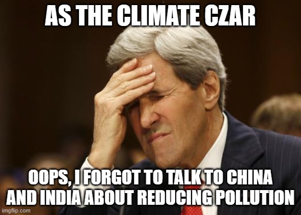 john kerry | AS THE CLIMATE CZAR OOPS, I FORGOT TO TALK TO CHINA AND INDIA ABOUT REDUCING POLLUTION | image tagged in john kerry | made w/ Imgflip meme maker