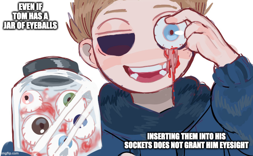 Tom With Eyeballs | EVEN IF TOM HAS A JAR OF EYEBALLS; INSERTING THEM INTO HIS SOCKETS DOES NOT GRANT HIM EYESIGHT | image tagged in tom,eddsworld,memes | made w/ Imgflip meme maker