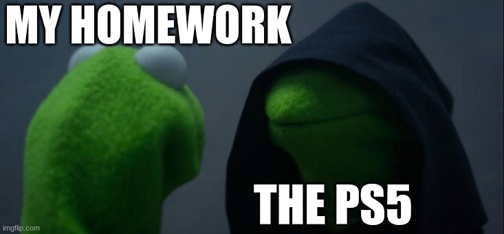 Evil Kermit Meme | MY HOMEWORK; THE PS5 | image tagged in memes,evil kermit | made w/ Imgflip meme maker