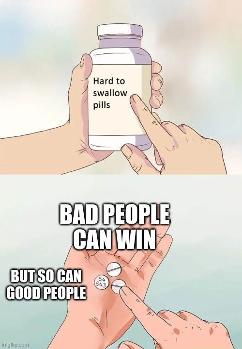 i hope this makes sense | BAD PEOPLE CAN WIN; BUT SO CAN GOOD PEOPLE | image tagged in memes,hard to swallow pills | made w/ Imgflip meme maker