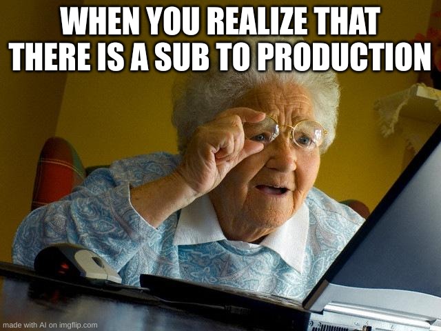 Grandma Finds The Internet Meme | WHEN YOU REALIZE THAT THERE IS A SUB TO PRODUCTION | image tagged in memes,grandma finds the internet | made w/ Imgflip meme maker