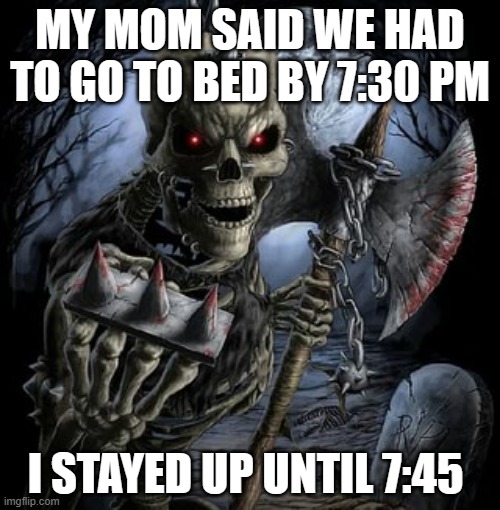 badass skeleton | MY MOM SAID WE HAD TO GO TO BED BY 7:30 PM; I STAYED UP UNTIL 7:45 | image tagged in badass skeleton | made w/ Imgflip meme maker