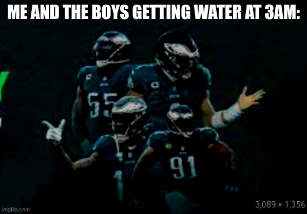 Me and the boys | ME AND THE BOYS GETTING WATER AT 3AM: | image tagged in 3am | made w/ Imgflip meme maker