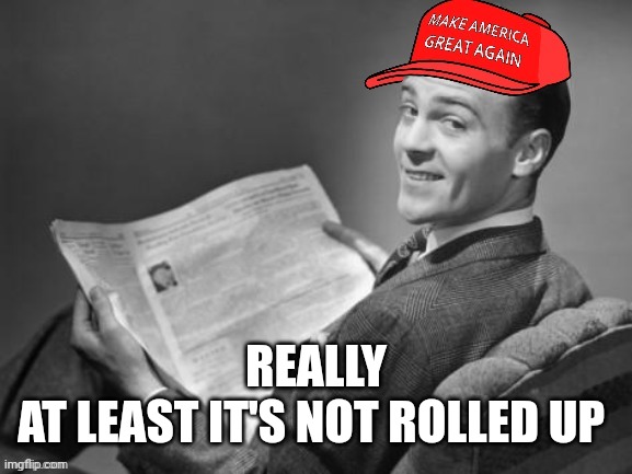 MAGA 50's Newspaper | REALLY
AT LEAST IT'S NOT ROLLED UP | image tagged in maga 50's newspaper | made w/ Imgflip meme maker
