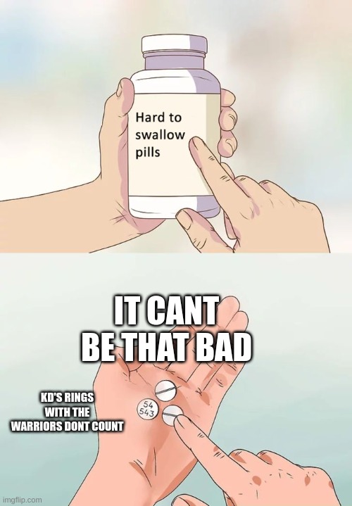 Hard To Swallow Pills | IT CANT BE THAT BAD; KD'S RINGS WITH THE WARRIORS DONT COUNT | image tagged in memes,hard to swallow pills | made w/ Imgflip meme maker