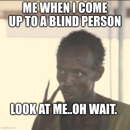 Blind Person | ME WHEN I COME UP TO A BLIND PERSON; LOOK AT ME..OH WAIT. | image tagged in memes,look at me | made w/ Imgflip meme maker