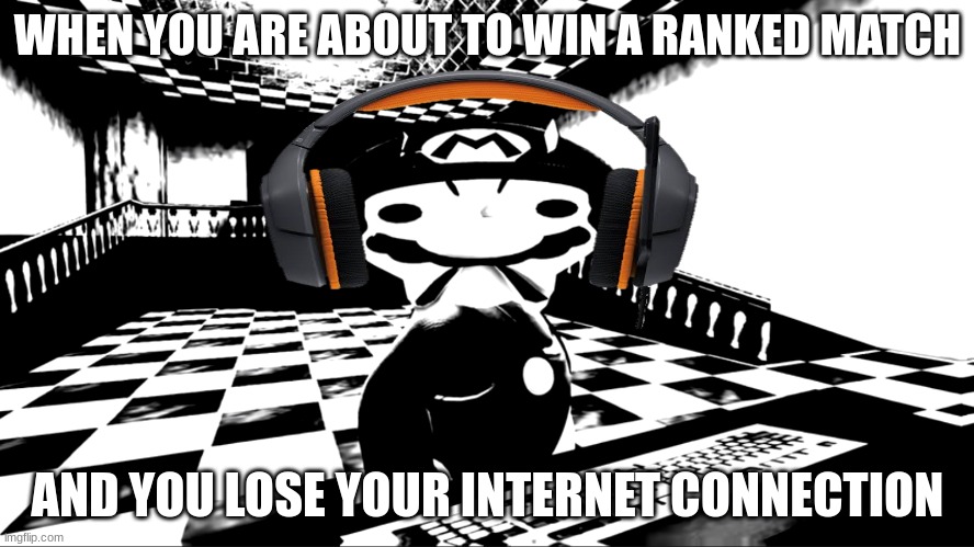 Very angry mario | WHEN YOU ARE ABOUT TO WIN A RANKED MATCH; AND YOU LOSE YOUR INTERNET CONNECTION | image tagged in very angry mario | made w/ Imgflip meme maker
