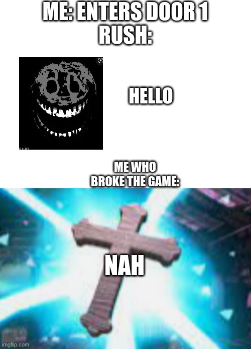 Hah | ME: ENTERS DOOR 1
RUSH:; HELLO; ME WHO BROKE THE GAME:; NAH | image tagged in doors | made w/ Imgflip meme maker