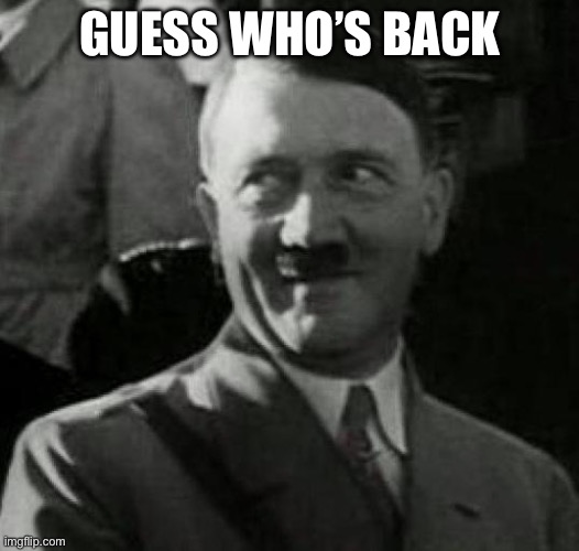 Hitler laugh  | GUESS WHO’S BACK | image tagged in hitler laugh | made w/ Imgflip meme maker