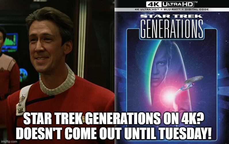 Star Trek Generations 4K Tuesday | STAR TREK GENERATIONS ON 4K?
DOESN'T COME OUT UNTIL TUESDAY! | image tagged in star trek | made w/ Imgflip meme maker
