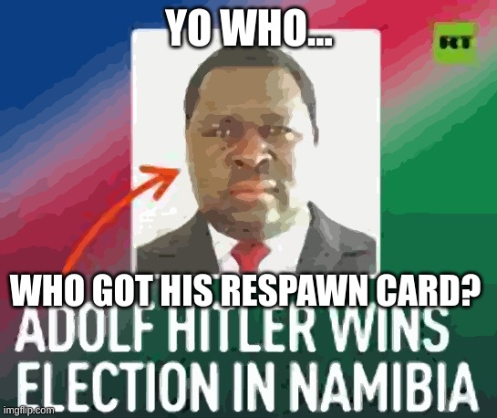 He's back | YO WHO... WHO GOT HIS RESPAWN CARD? | image tagged in back in black | made w/ Imgflip meme maker