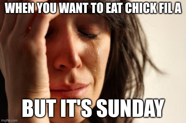 Sundays hurt. | WHEN YOU WANT TO EAT CHICK FIL A; BUT IT'S SUNDAY | image tagged in memes,first world problems | made w/ Imgflip meme maker