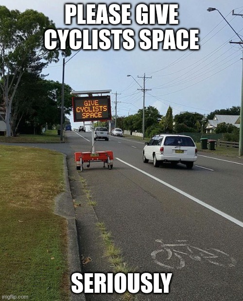 I need some space | PLEASE GIVE CYCLISTS SPACE; SERIOUSLY | image tagged in you had one job,memes | made w/ Imgflip meme maker