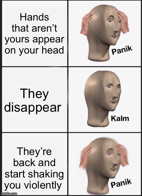 Panik Kalm Panik Meme | Hands that aren’t yours appear on your head; They disappear; They’re back and start shaking you violently | image tagged in memes,panik kalm panik,can't argue with that / technically not wrong | made w/ Imgflip meme maker