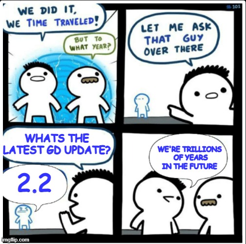 lololol idk what to title this | WHATS THE LATEST GD UPDATE? WE'RE TRILLIONS
 OF YEARS IN THE FUTURE; 2.2 | image tagged in time travel | made w/ Imgflip meme maker