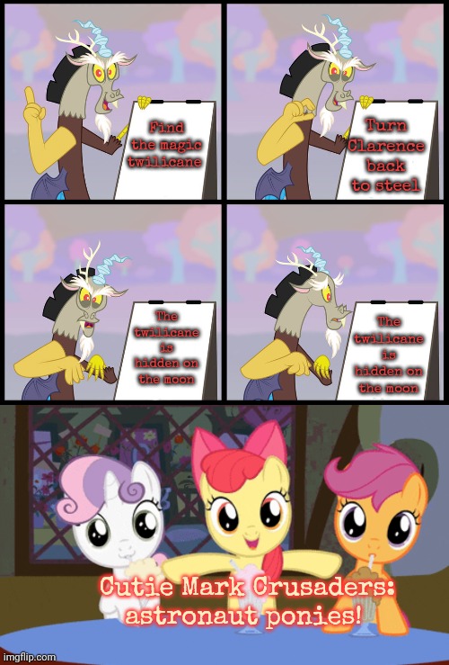 Cutie mark crusader problems | Turn Clarence back to steel; Find the magic twilicane; The twilicane is hidden on the moon; The twilicane is hidden on the moon; Cutie Mark Crusaders: astronaut ponies! | image tagged in cutie mark crusaders,problems,mlp,discord | made w/ Imgflip meme maker
