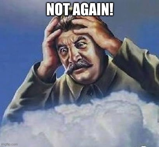Worrying Stalin | NOT AGAIN! | image tagged in worrying stalin | made w/ Imgflip meme maker