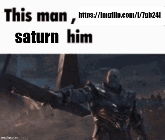 This man, _____ him | https://imgflip.com/i/7gb24j; saturn | image tagged in this man _____ him | made w/ Imgflip meme maker