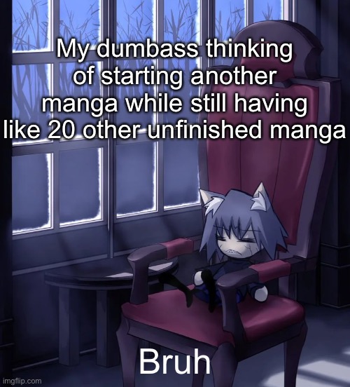 Chaos neco arc | My dumbass thinking of starting another manga while still having like 20 other unfinished manga; Bruh | image tagged in chaos neco arc | made w/ Imgflip meme maker