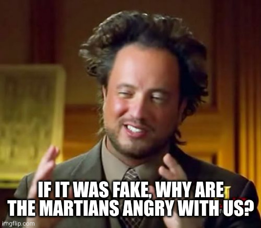 Ancient Aliens Meme | IF IT WAS FAKE, WHY ARE THE MARTIANS ANGRY WITH US? | image tagged in memes,ancient aliens | made w/ Imgflip meme maker