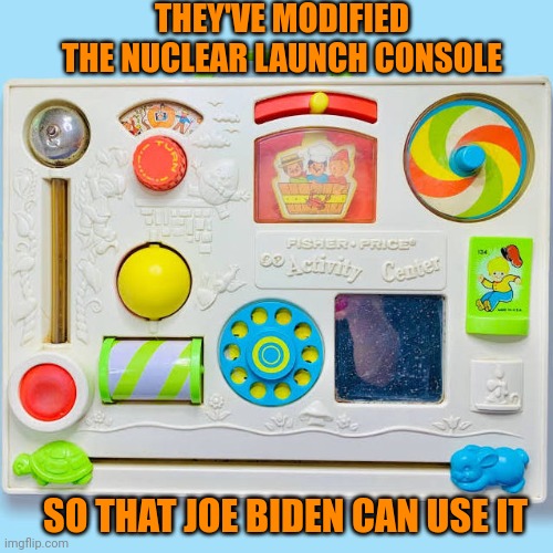 Just think... He has control of our nukes | THEY'VE MODIFIED THE NUCLEAR LAUNCH CONSOLE; SO THAT JOE BIDEN CAN USE IT | image tagged in joe biden,dementia,nukes | made w/ Imgflip meme maker